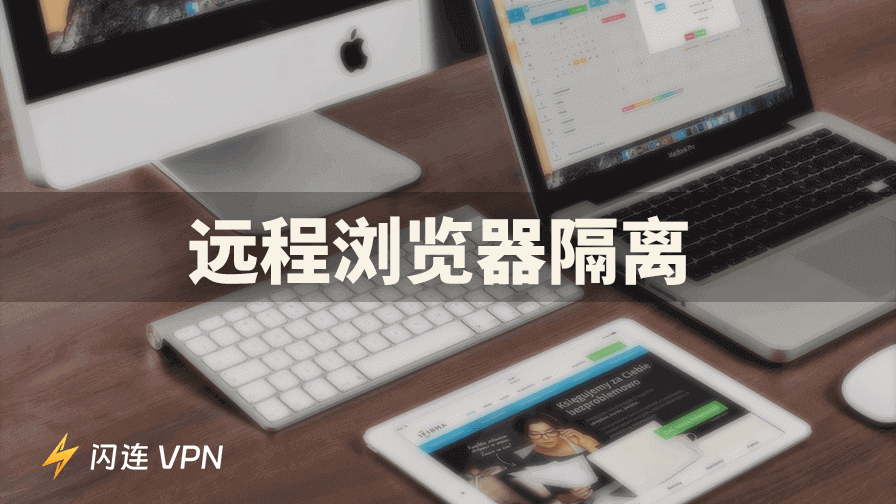 什么是远程浏览器隔离?您需要了解的一切