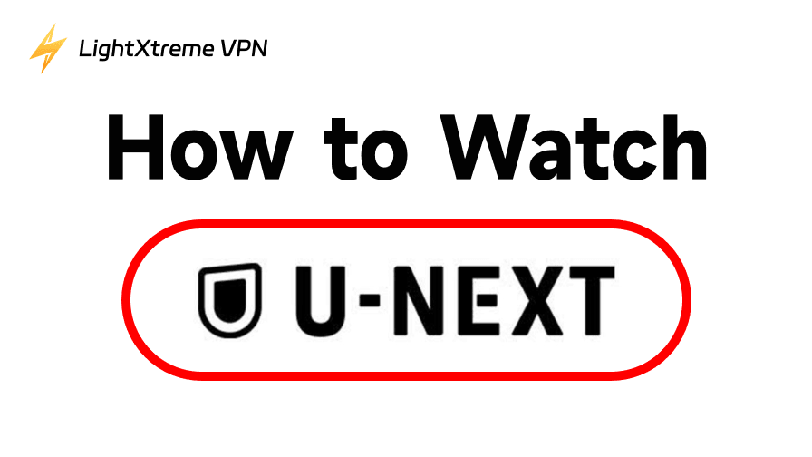 How to Watch U-Next Outside Japan: Unblock It from Anywhere